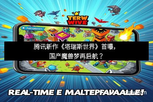 腾讯新作《塔瑞斯世界》首曝，国产魔兽梦再启航？